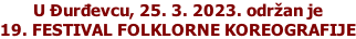 U Đurđevcu, 25. 3. 2023. održan je  19. FESTIVAL FOLKLORNE KOREOGRAFIJE